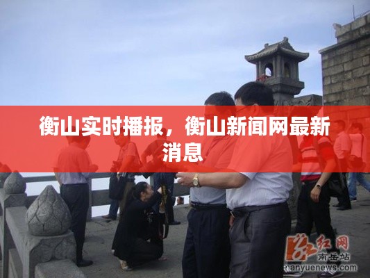 衡山实时播报,衡山新闻网最新消息