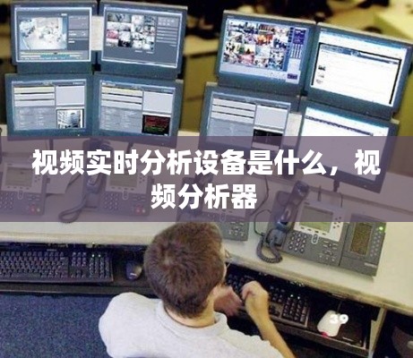 视频实时分析设备是什么,视频分析器