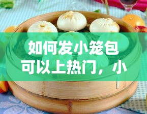 如何发小笼包可以上热门，小笼包怎么发面又松又软 