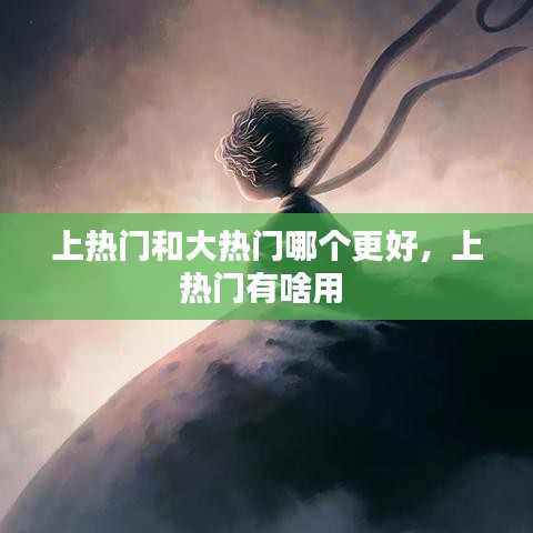 上热门和大热门哪个更好,上热门有啥用