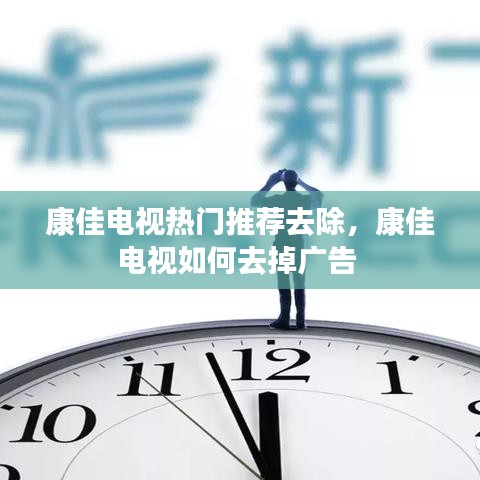 康佳电视热门推荐去除,康佳电视如何去掉广告