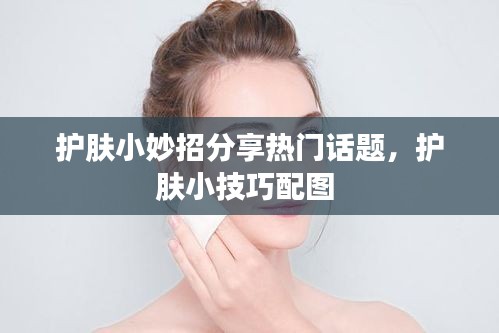 护肤小妙招分享热门话题，护肤小技巧配图 