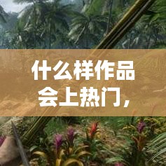 什么样作品会上热门,什么作品上热门最火