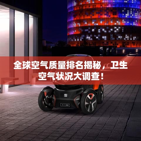 全球空气质量排名揭秘,卫生空气状况大调查!