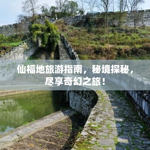 仙福地旅游指南,秘境探秘,尽享奇幻之旅!