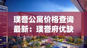 璞誉公寓价格查询最新:璞誉府优缺点