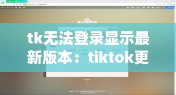 tk无法登录显示最新版本：tiktok更新后登陆不了 
