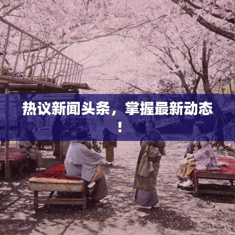 热议新闻头条,掌握最新动态!