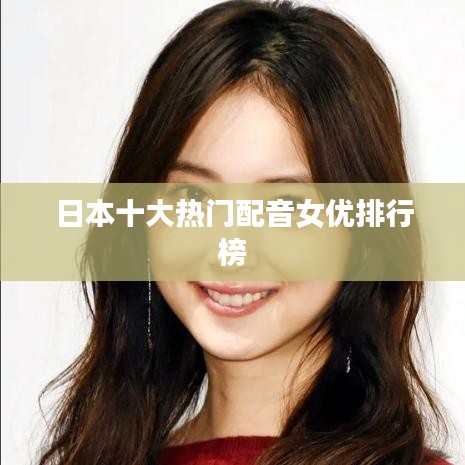 日本十大热门配音女优排行榜