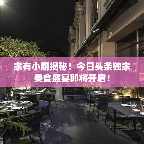 家有小厨揭秘!今日头条独家美食盛宴即将开启!