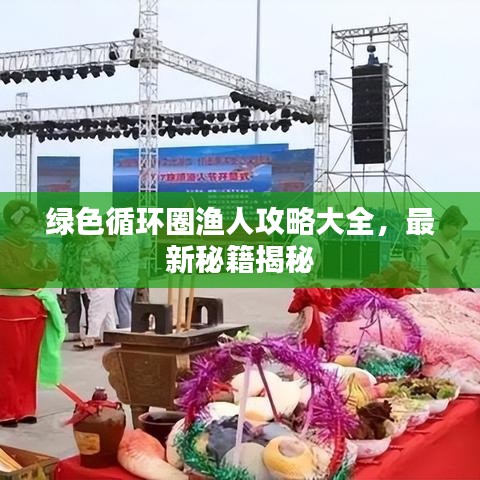 绿色循环圈渔人攻略大全，最新秘籍揭秘