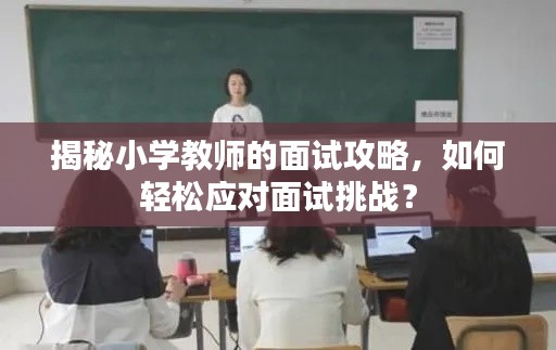 揭秘小学教师的面试攻略,如何轻松应对面试挑战?