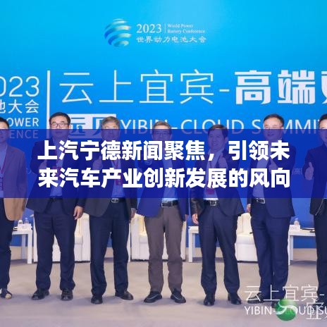 上汽宁德新闻聚焦，引领未来汽车产业创新发展的风向标