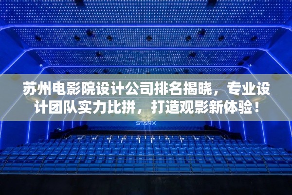 苏州电影院设计公司排名揭晓,专业设计团队实力比拼,打造观影新体验!