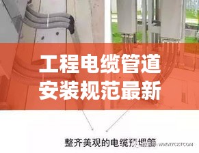 工程电缆管道安装规范最新版详解,标准化操作,保障安全高效施工!
