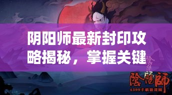 阴阳师最新封印攻略揭秘,掌握关键点,轻松应对挑战!